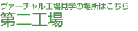 ヴァーチャル工場見学の場所はこちら第二工場